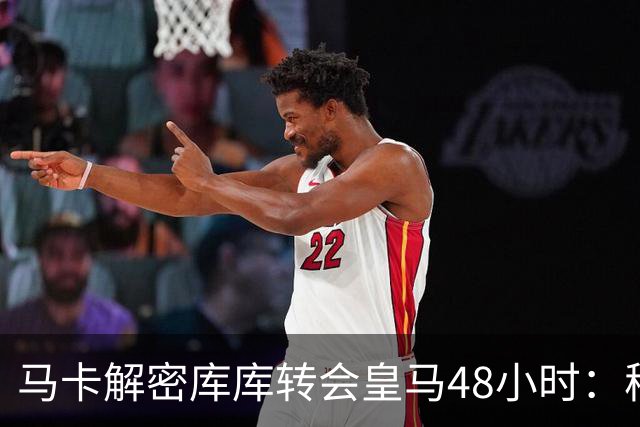 马卡解密库库转会皇马48小时：穆帅点名非他不买，亲自打电话说服